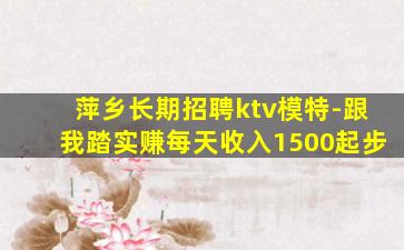 萍乡长期招聘ktv模特-跟我踏实赚每天收入1500起步